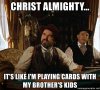 christ-almighty-its-like-im-playing-cards-with-my-brothers-kids.jpg